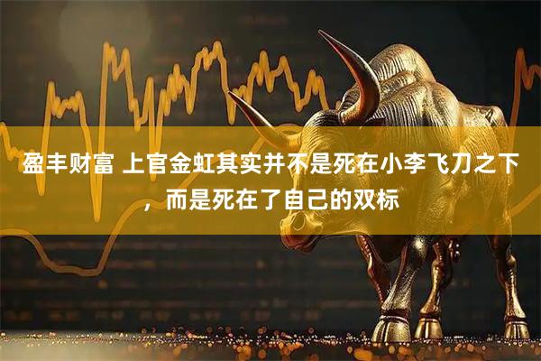 盈丰财富 上官金虹其实并不是死在小李飞刀之下，而是死在了自己的双标