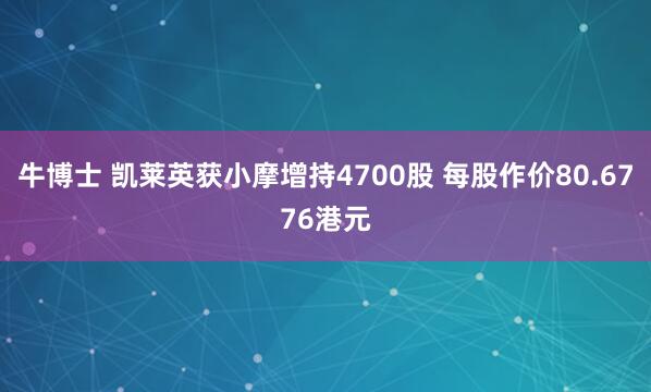牛博士 凯莱英获小摩增持4700股 每股作价80.6776港元