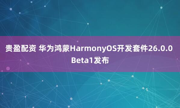 贵盈配资 华为鸿蒙HarmonyOS开发套件26.0.0 Beta1发布