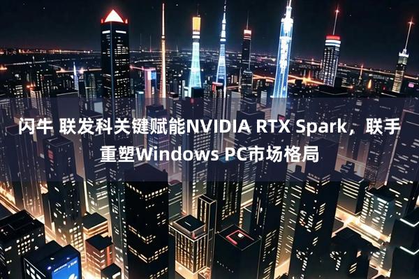 闪牛 联发科关键赋能NVIDIA RTX Spark，联手重塑Windows PC市场格局