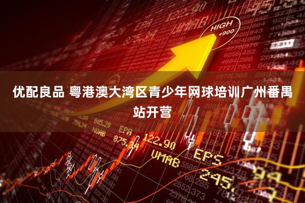 优配良品 粤港澳大湾区青少年网球培训广州番禺站开营
