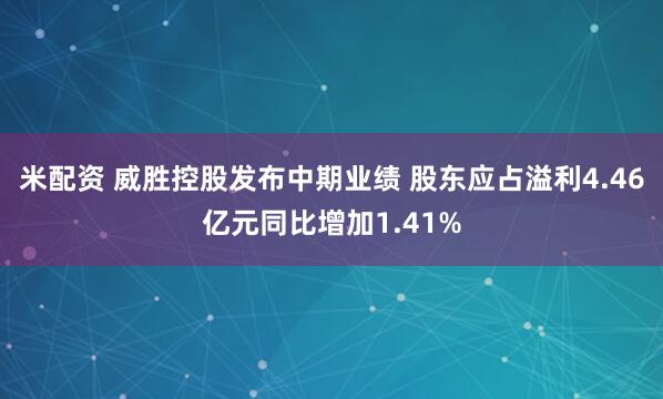 米配资 威胜控股发布中期业绩 股东应占溢利4.46亿元同比增加1.41%